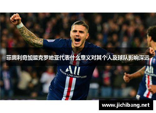 菲奥利奇加盟克罗地亚代表什么意义对其个人及球队影响深远