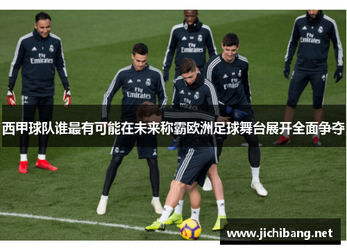 西甲球队谁最有可能在未来称霸欧洲足球舞台展开全面争夺 西甲球队谁最有可能在未来称霸欧洲足球舞台展开全面争夺