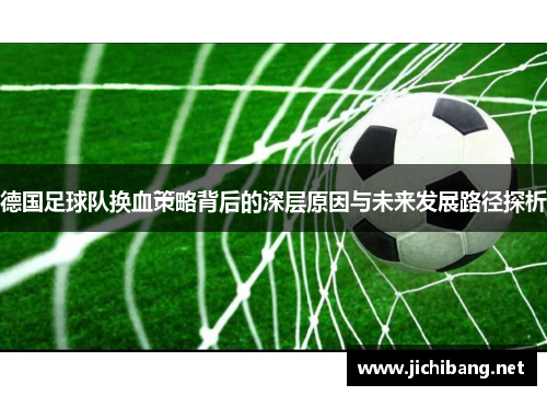 德国足球队换血策略背后的深层原因与未来发展路径探析