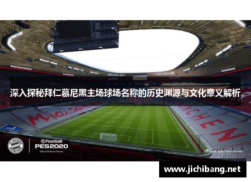 深入探秘拜仁慕尼黑主场球场名称的历史渊源与文化意义解析